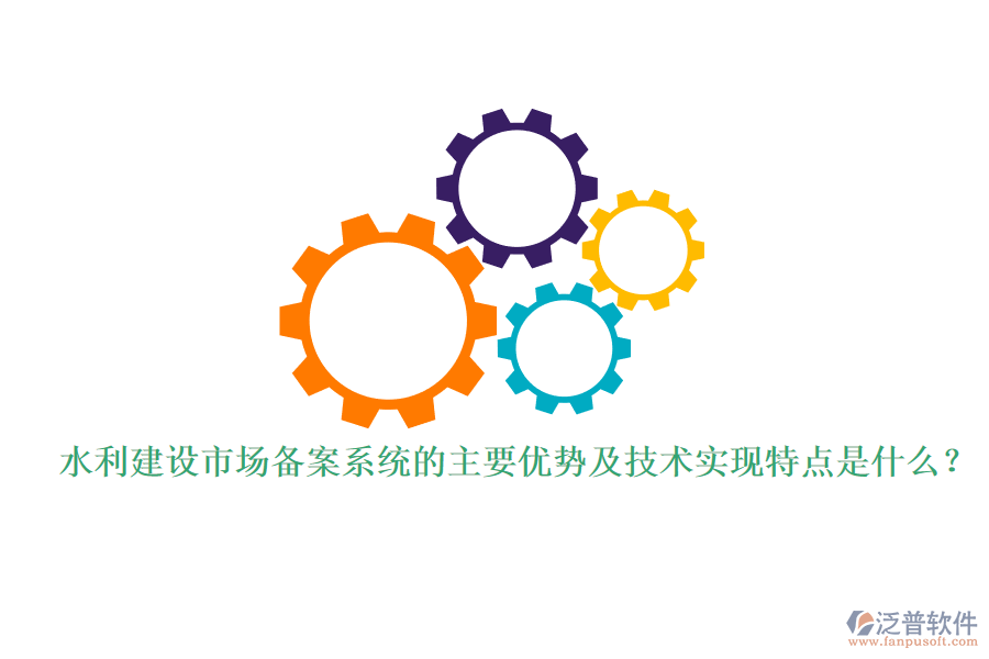 水利建設(shè)市場備案系統(tǒng)的主要優(yōu)勢及技術(shù)實現(xiàn)特點是什么？