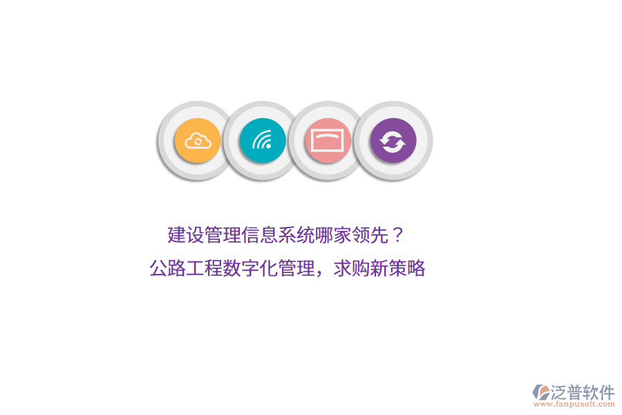 建設(shè)管理信息系統(tǒng)哪家領(lǐng)先？公路工程數(shù)字化管理，求購新策略