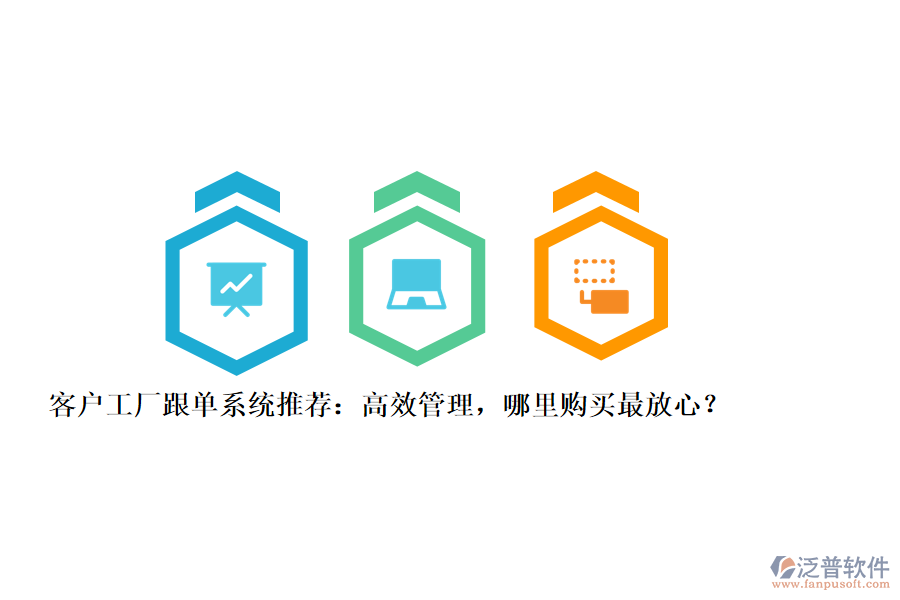 客戶工廠跟單系統(tǒng)推薦：高效管理，哪里購買最放心？