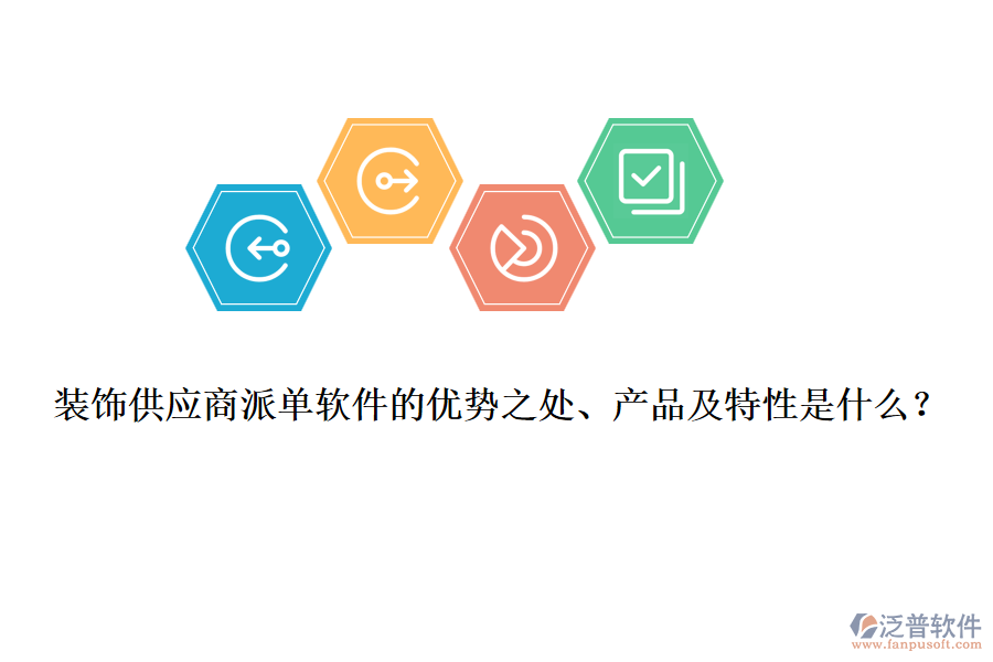 裝飾供應(yīng)商派單軟件的優(yōu)勢之處、產(chǎn)品及特性是什么？