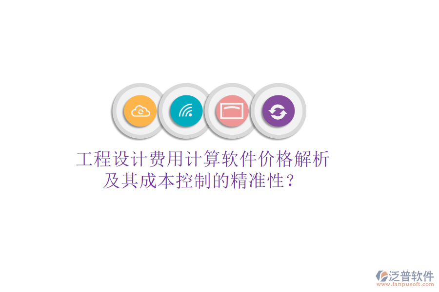 工程設(shè)計(jì)費(fèi)用計(jì)算軟件價(jià)格解析及其成本控制的精準(zhǔn)性？