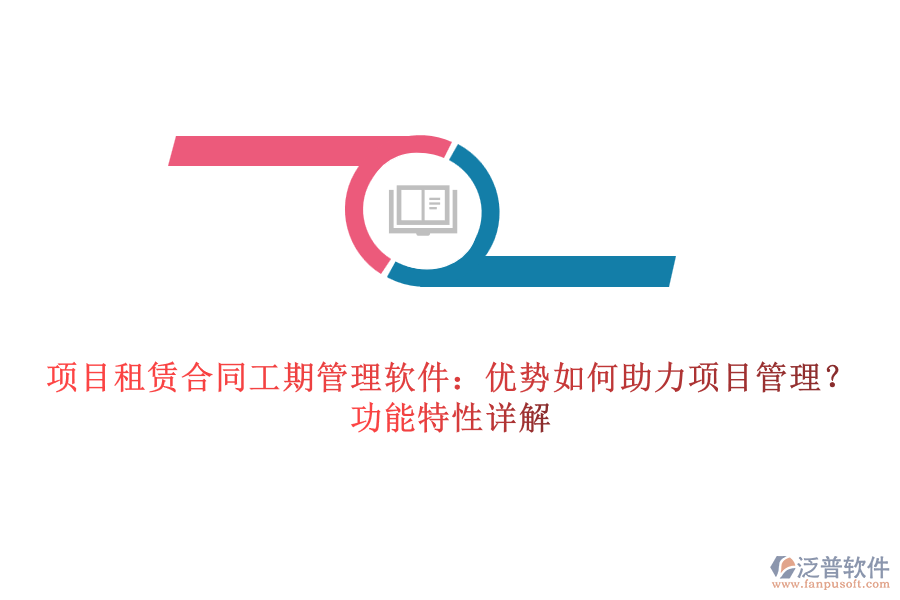 項(xiàng)目租賃合同工期管理軟件：優(yōu)勢(shì)如何助力項(xiàng)目管理？功能特性詳解
