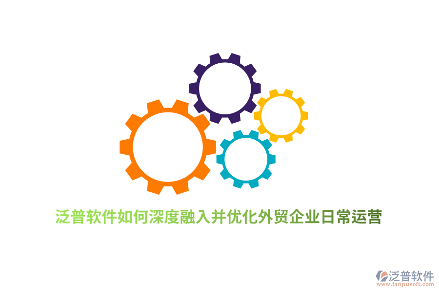 泛普軟件如何深度融入并優(yōu)化外貿(mào)企業(yè)日常運(yùn)營？