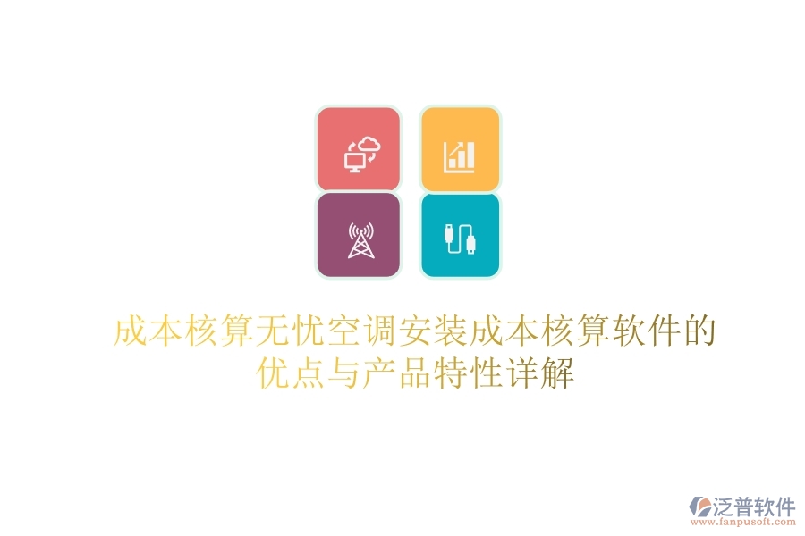 成本核算無憂？空調(diào)安裝成本核算軟件的優(yōu)點與產(chǎn)品特性詳解