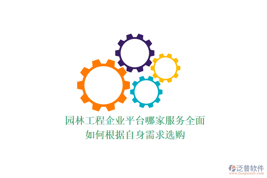 園林工程企業(yè)平臺(tái)哪家服務(wù)全面？如何根據(jù)自身需求選購(gòu)？