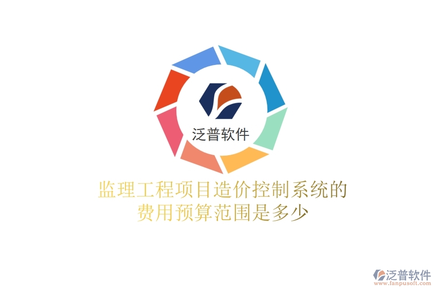 監(jiān)理工程項(xiàng)目造價(jià)控制系統(tǒng)的費(fèi)用預(yù)算范圍是多少？