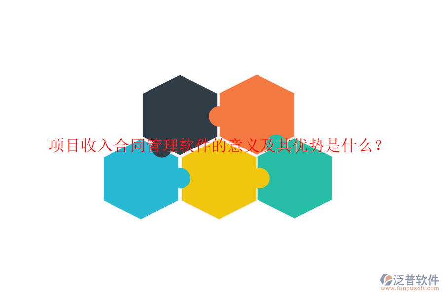 項目收入合同管理軟件的意義及其優(yōu)勢是什么？
