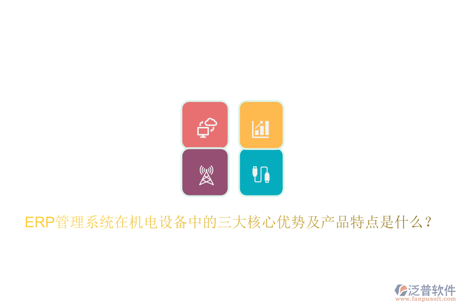 ERP管理系統(tǒng)在機電設(shè)備中的三大核心優(yōu)勢及產(chǎn)品特點是什么？