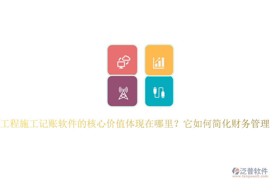 工程施工記賬軟件的核心價(jià)值體現(xiàn)在哪里？它如何簡化財(cái)務(wù)管理？