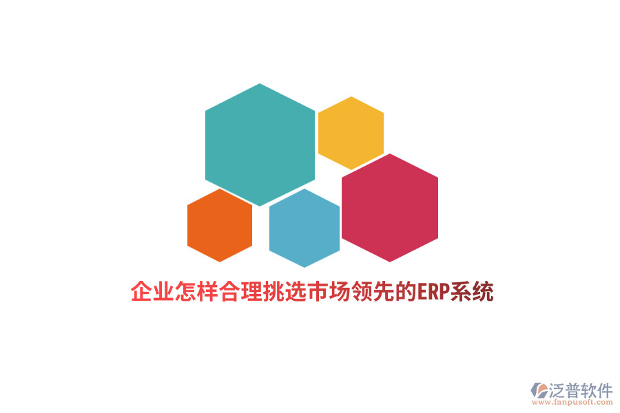 企業(yè)怎樣合理挑選市場領(lǐng)先的ERP系統(tǒng)？