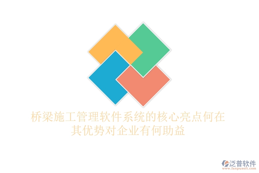 橋梁施工管理軟件系統(tǒng)的核心亮點何在？其優(yōu)勢對企業(yè)有何助益？