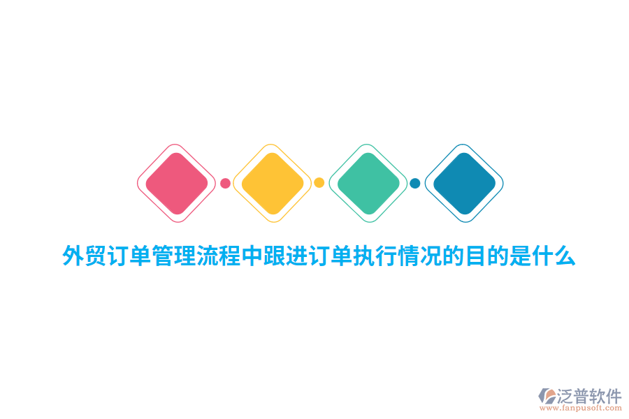 外貿(mào)訂單管理流程中跟進(jìn)訂單執(zhí)行情況的目的是什么？