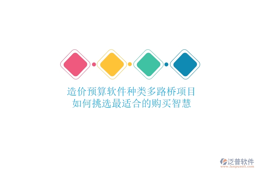 造價(jià)預(yù)算軟件種類(lèi)多，路橋項(xiàng)目如何挑選最適合的？購(gòu)買(mǎi)智慧