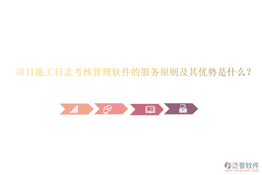 項目施工日志考核管理軟件的服務(wù)原則及其優(yōu)勢是什么？