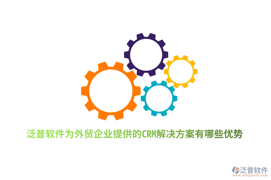 泛普軟件為外貿企業(yè)提供的CRM解決方案有哪些優(yōu)勢？