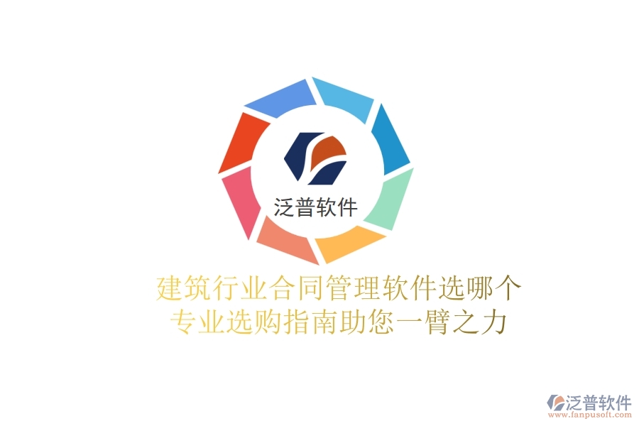 建筑行業(yè)合同管理軟件選哪個(gè)？專業(yè)選購指南助您一臂之力