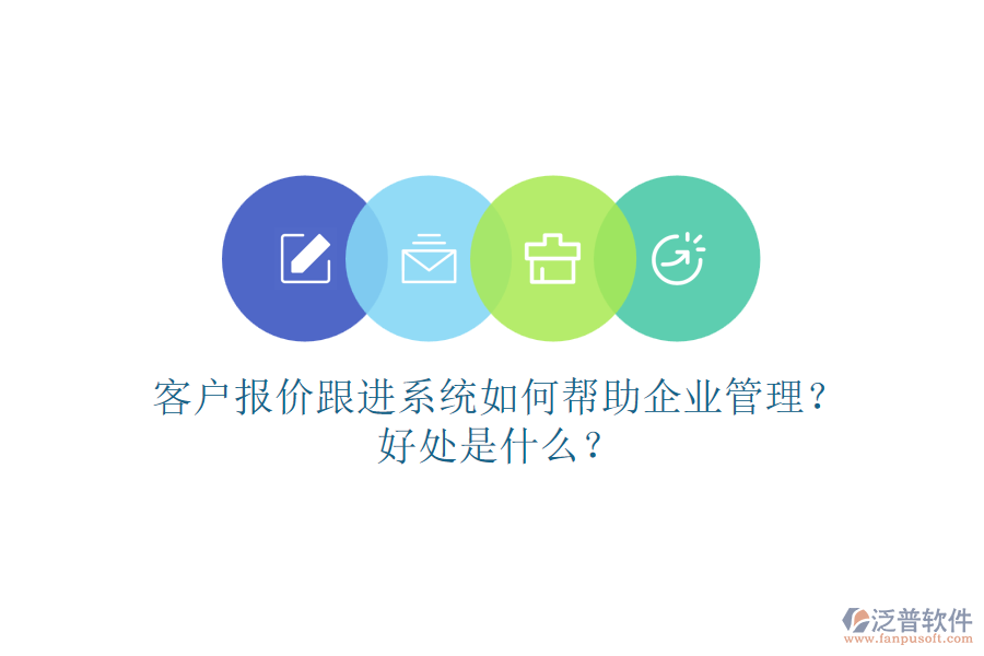 客戶報(bào)價(jià)跟進(jìn)系統(tǒng)如何幫助企業(yè)管理？好處是什么？