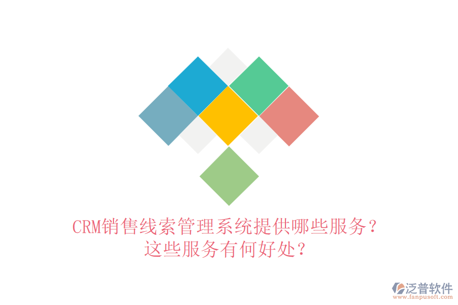 CRM銷售線索管理系統(tǒng)提供哪些服務？這些服務有何好處？