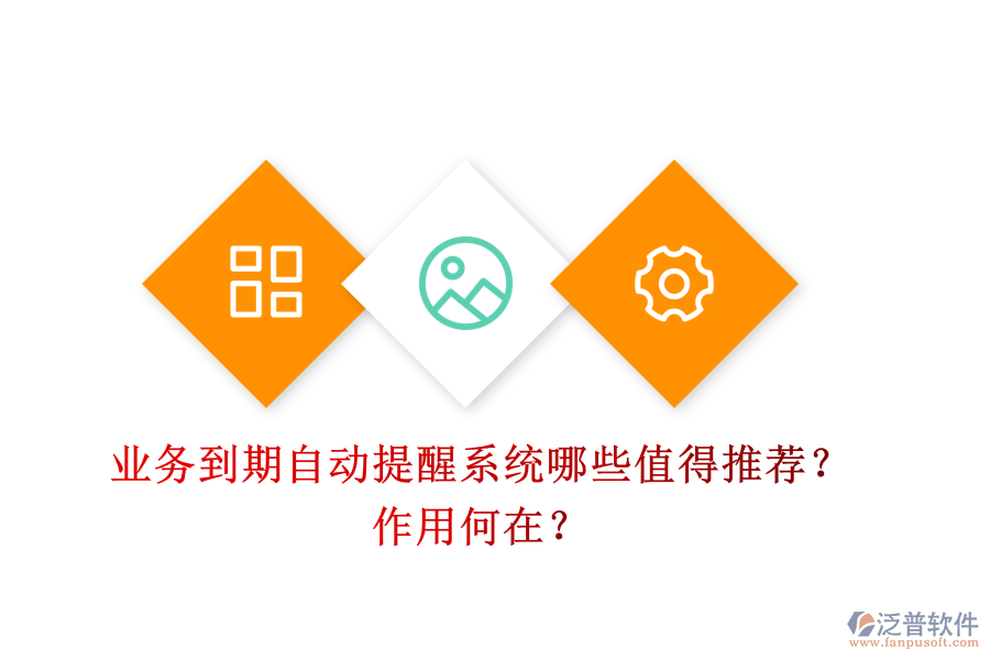 業(yè)務(wù)到期自動提醒系統(tǒng)，哪些值得推薦？作用何在？