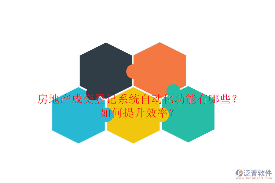 房地產成交登記系統(tǒng)自動化功能有哪些？如何提升效率？