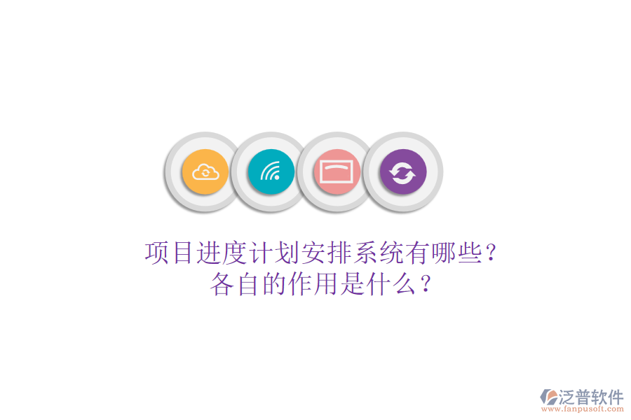 項目進(jìn)度計劃安排系統(tǒng)有哪些？各自的作用是什么？