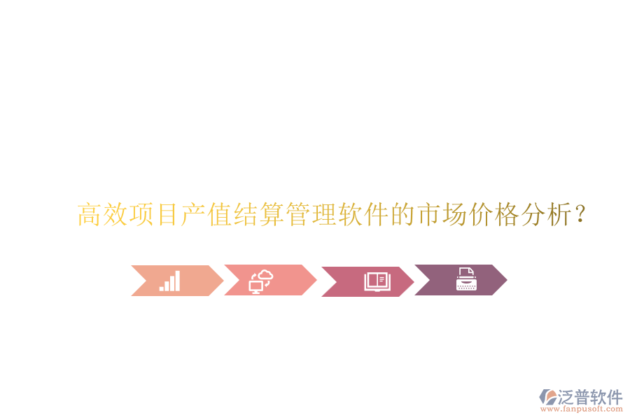 高效項(xiàng)目產(chǎn)值結(jié)算管理軟件的市場(chǎng)價(jià)格分析？