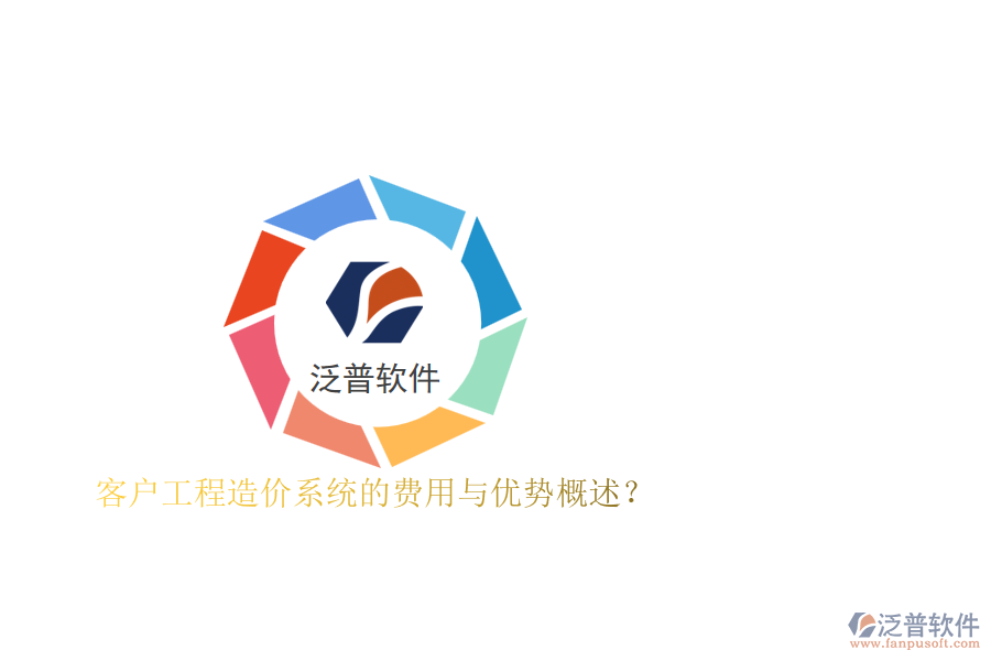 客戶工程造價(jià)系統(tǒng)的費(fèi)用與優(yōu)勢(shì)概述？