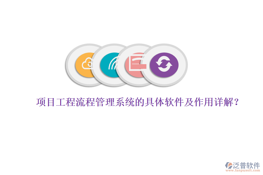 項目工程流程管理系統(tǒng)的具體軟件及作用詳解？
