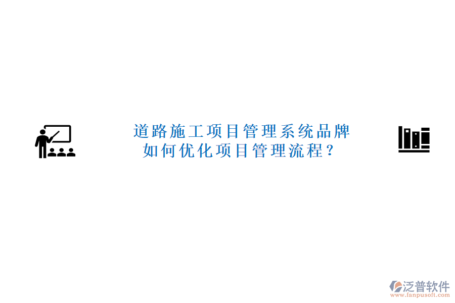 道路施工項目管理系統(tǒng)品牌及如何優(yōu)化項目管理流程？
