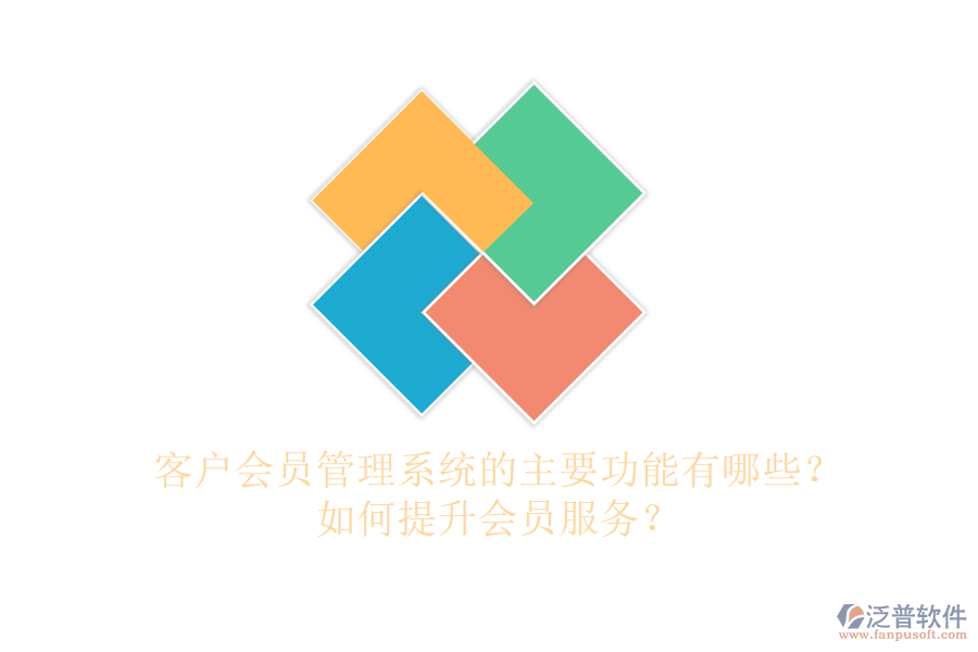 客戶會員管理系統(tǒng)的主要功能有哪些？如何提升會員服務(wù)？