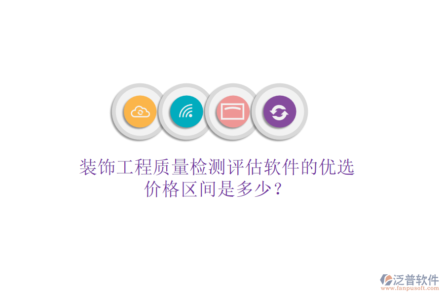 裝飾工程質(zhì)量檢測(cè)評(píng)估軟件的優(yōu)選，價(jià)格區(qū)間是多少？