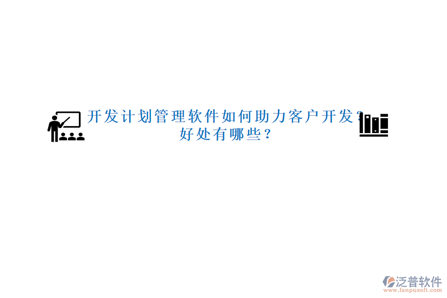 開發(fā)計(jì)劃管理軟件如何助力客戶開發(fā)？好處有哪些？