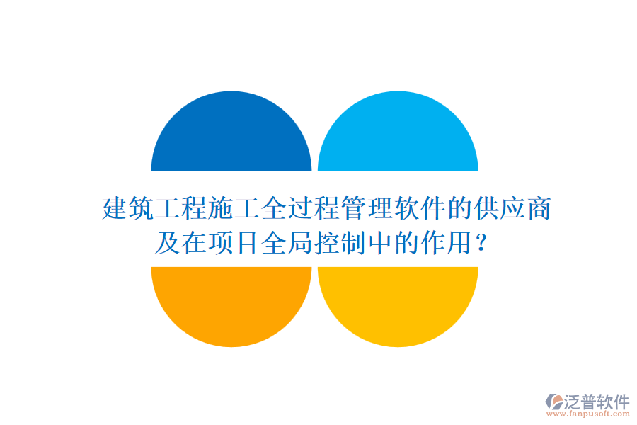 建筑工程施工全過程管理軟件的供應(yīng)商及在項目全局控制中的作用？