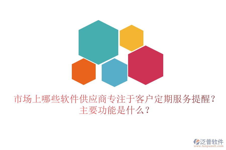市場上哪些軟件供應(yīng)商專注于客戶定期服務(wù)提醒？主要功能是什么？