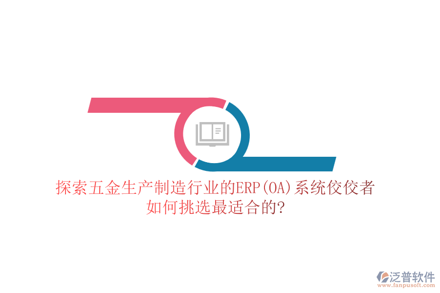 探索五金生產(chǎn)制造行業(yè)的ERP(OA)系統(tǒng)佼佼者，如何挑選最適合的?
