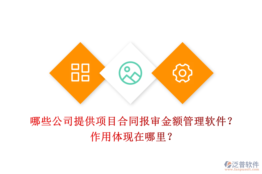 哪些公司提供項目合同報審金額管理軟件？作用體現(xiàn)在哪里？