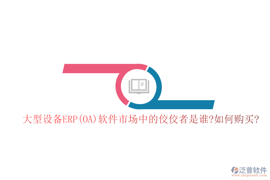 大型設(shè)備ERP(OA)軟件市場(chǎng)中的佼佼者是誰(shuí)?如何購(gòu)買?