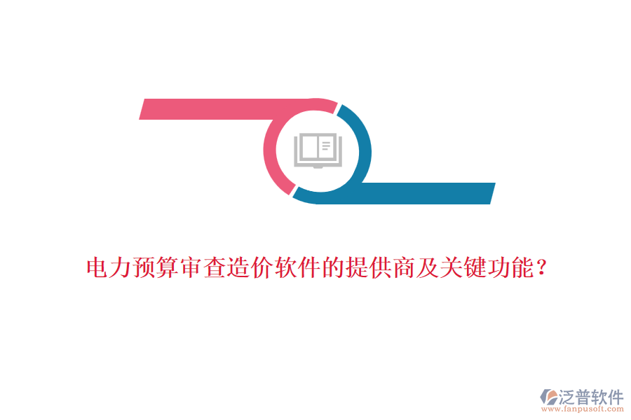 電力預算審查造價軟件的提供商及關(guān)鍵功能？