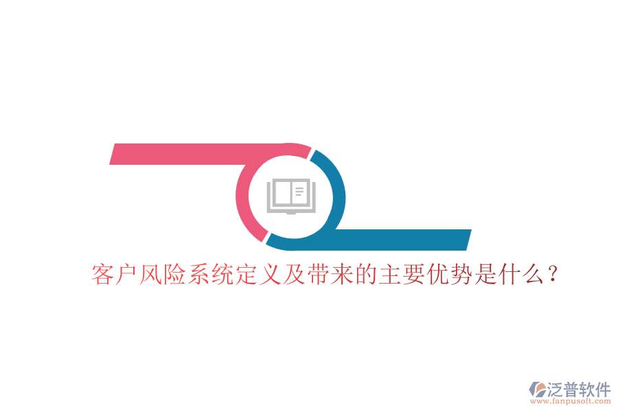 客戶風(fēng)險(xiǎn)系統(tǒng)定義及帶來(lái)的主要優(yōu)勢(shì)是什么？