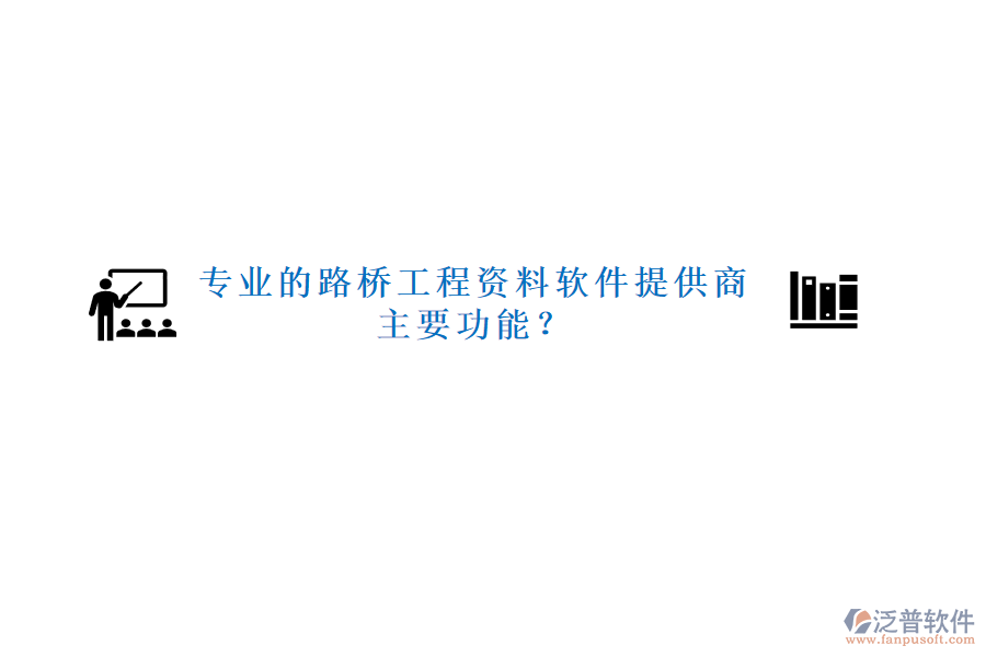 專業(yè)的路橋工程資料軟件提供商及主要功能？