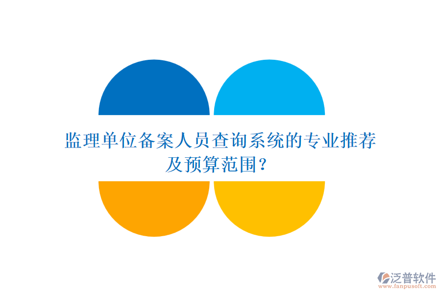 監(jiān)理單位備案人員查詢(xún)系統(tǒng)的專(zhuān)業(yè)推薦及預(yù)算范圍？