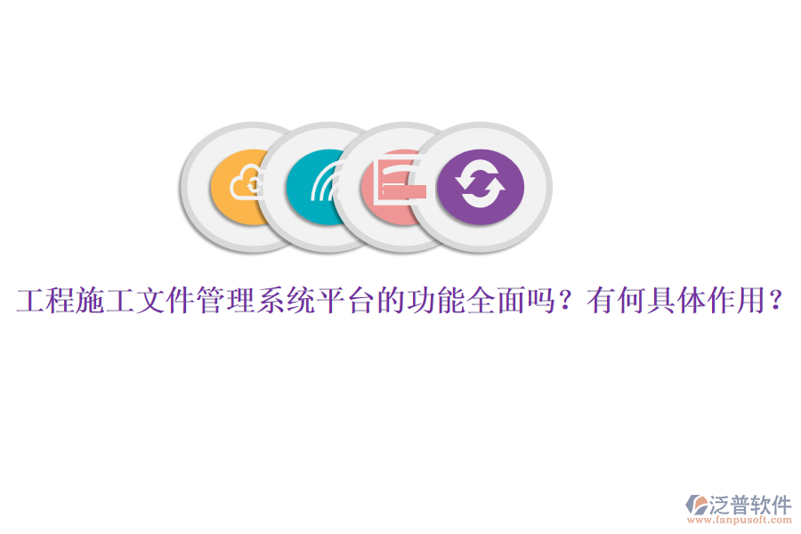 工程施工文件管理系統(tǒng)平臺的功能全面嗎？有何具體作用？