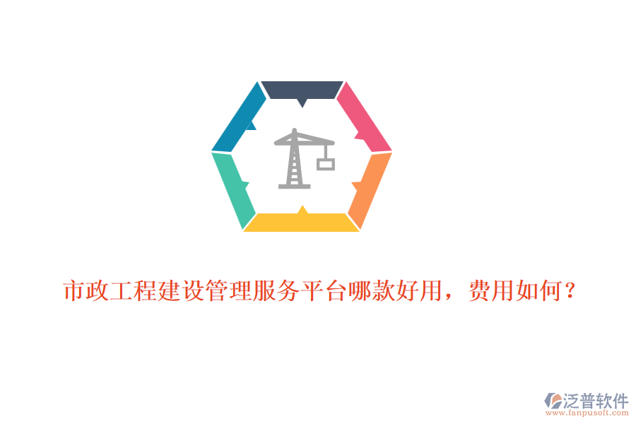 市政工程建設管理服務平臺哪款好用，費用如何？