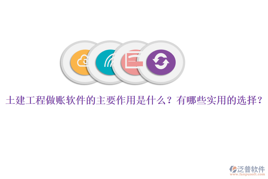 土建工程做賬軟件的主要作用是什么？有哪些實(shí)用的選擇？