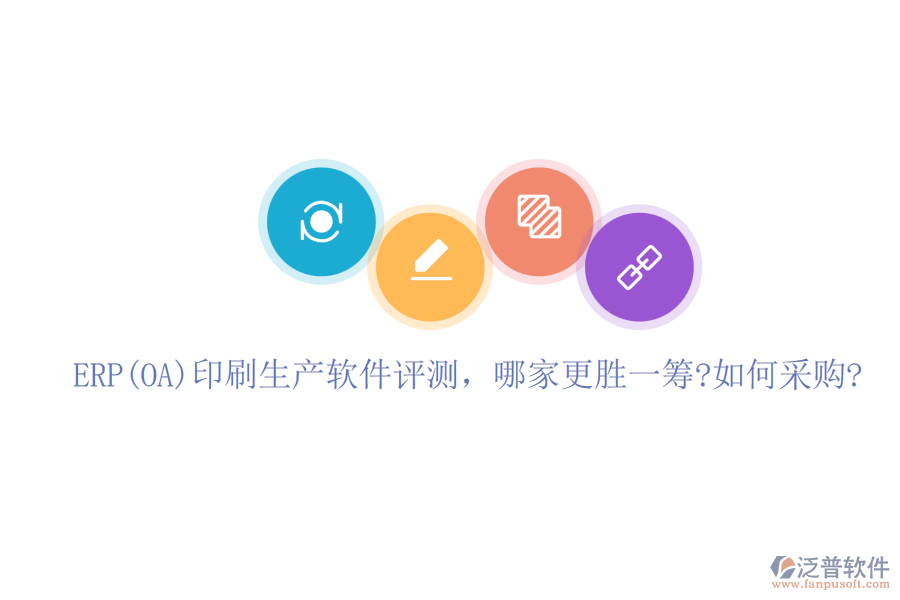 ERP(OA)印刷生產(chǎn)軟件評(píng)測(cè)，哪家更勝一籌?如何采購(gòu)?