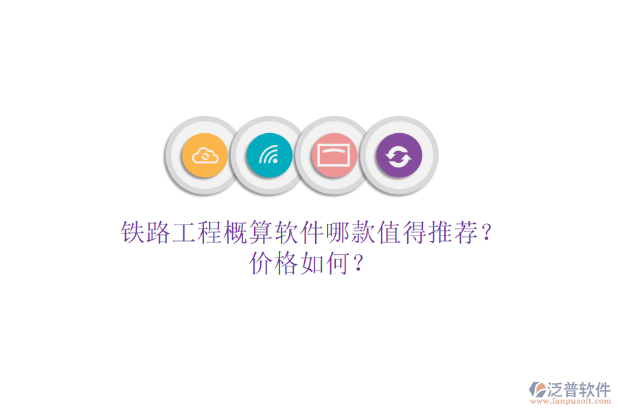鐵路工程概算軟件哪款值得推薦？價格如何？