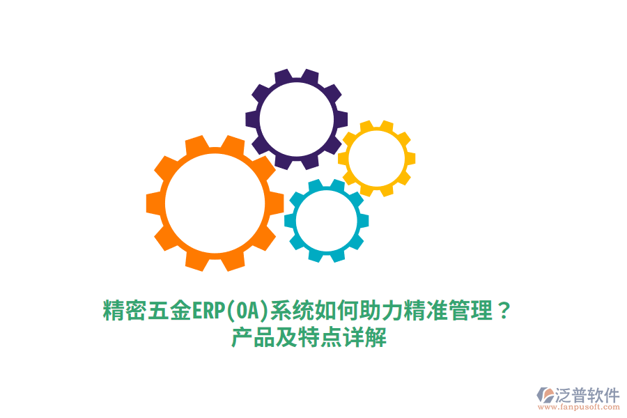 精密五金ERP(OA)系統(tǒng)如何助力精準(zhǔn)管理？產(chǎn)品及特點(diǎn)詳解