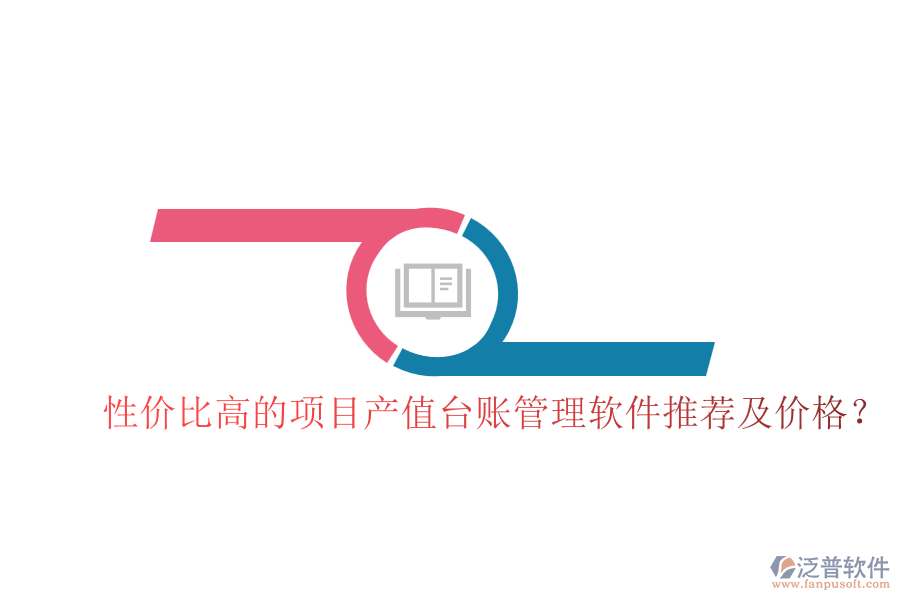 性價(jià)比高的項(xiàng)目產(chǎn)值臺(tái)賬管理軟件推薦及價(jià)格？
