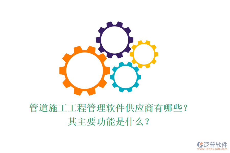 管道施工工程管理軟件供應(yīng)商有哪些？其主要功能是什么？