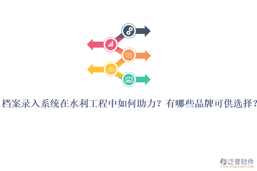 檔案錄入系統(tǒng)在水利工程中如何助力？有哪些品牌可供選擇？